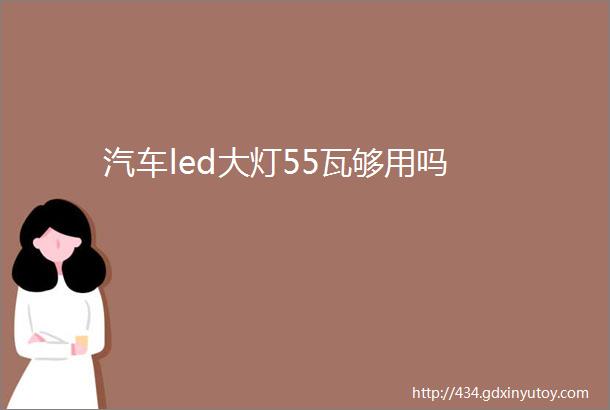 汽车led大灯55瓦够用吗