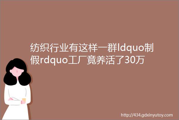 纺织行业有这样一群ldquo制假rdquo工厂竟养活了30万当地人