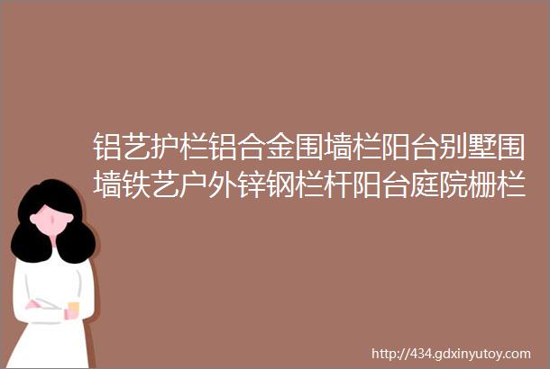 铝艺护栏铝合金围墙栏阳台别墅围墙铁艺户外锌钢栏杆阳台庭院栅栏