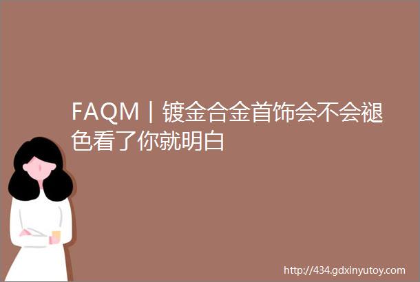 FAQM︱镀金合金首饰会不会褪色看了你就明白