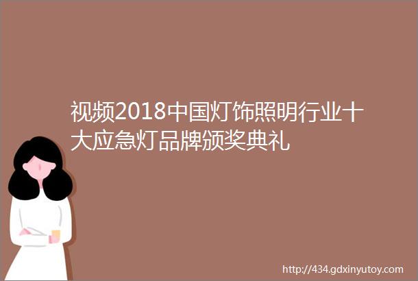 视频2018中国灯饰照明行业十大应急灯品牌颁奖典礼