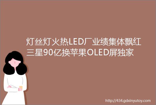 灯丝灯火热LED厂业绩集体飘红三星90亿换苹果OLED屏独家供应商