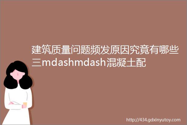 建筑质量问题频发原因究竟有哪些三mdashmdash混凝土配合比施工养护篇