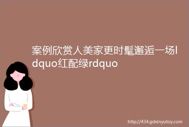 案例欣赏人美家更时髦邂逅一场ldquo红配绿rdquo