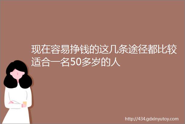 现在容易挣钱的这几条途径都比较适合一名50多岁的人