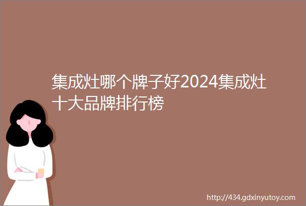 集成灶哪个牌子好2024集成灶十大品牌排行榜