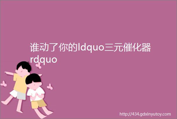 谁动了你的ldquo三元催化器rdquo