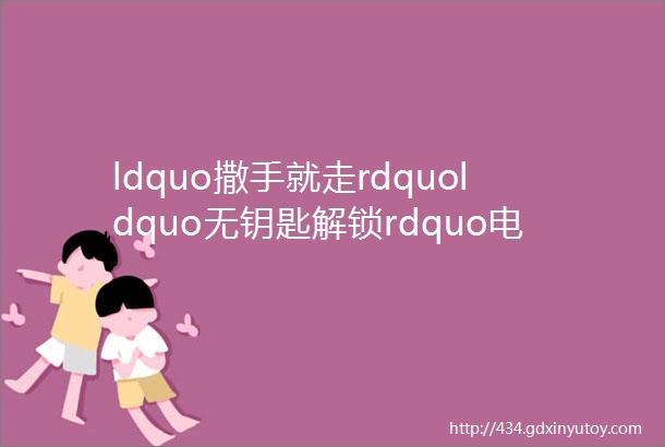 ldquo撒手就走rdquoldquo无钥匙解锁rdquo电动车你见过吗