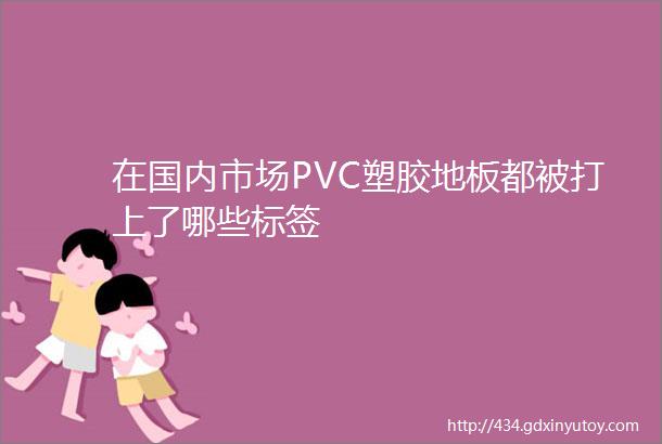 在国内市场PVC塑胶地板都被打上了哪些标签