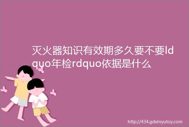 灭火器知识有效期多久要不要ldquo年检rdquo依据是什么