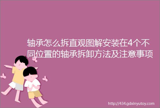 轴承怎么拆直观图解安装在4个不同位置的轴承拆卸方法及注意事项