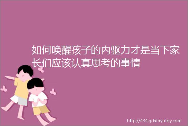 如何唤醒孩子的内驱力才是当下家长们应该认真思考的事情