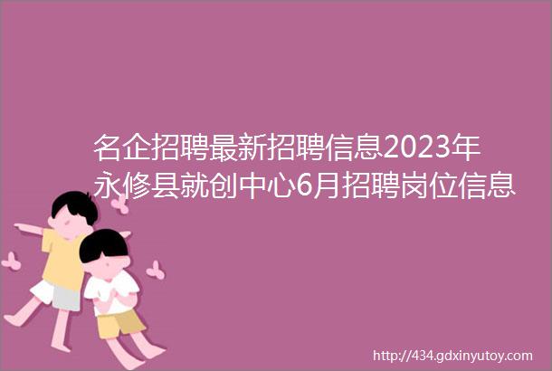 名企招聘最新招聘信息2023年永修县就创中心6月招聘岗位信息汇总