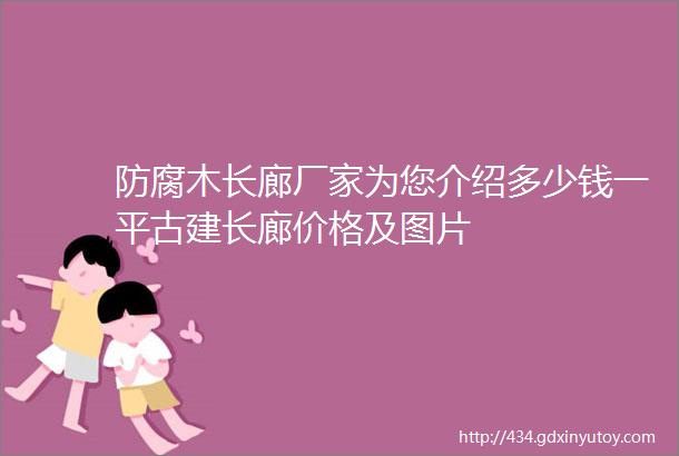 防腐木长廊厂家为您介绍多少钱一平古建长廊价格及图片