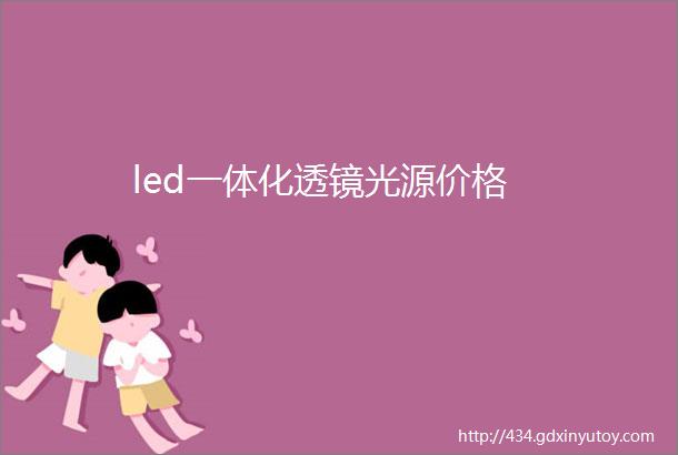 led一体化透镜光源价格