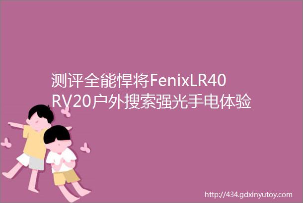 测评全能悍将FenixLR40RV20户外搜索强光手电体验