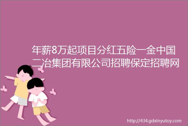 年薪8万起项目分红五险一金中国二冶集团有限公司招聘保定招聘网111招聘信息汇总1