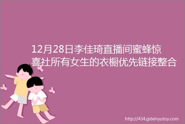 12月28日李佳琦直播间蜜蜂惊喜社所有女生的衣橱优先链接整合版