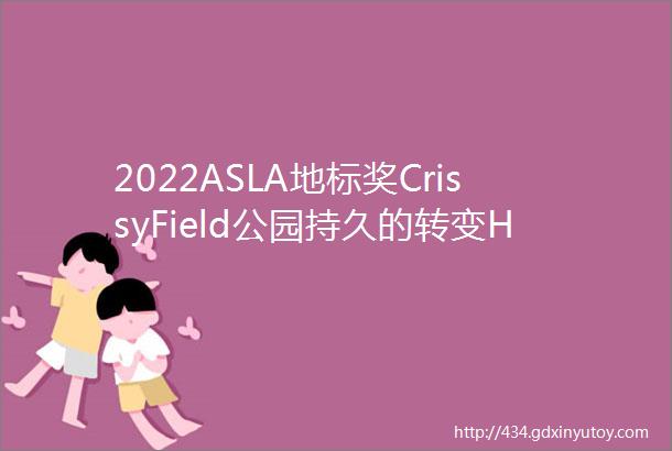 2022ASLA地标奖CrissyField公园持久的转变HargreavesJones