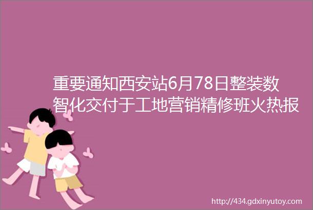 重要通知西安站6月78日整装数智化交付于工地营销精修班火热报名中诚挚邀请您和团队参加