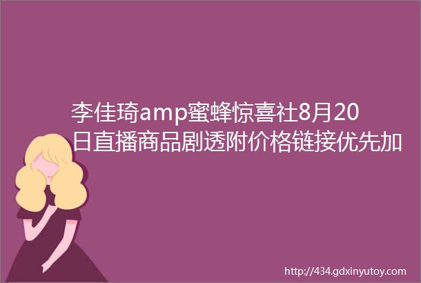 李佳琦amp蜜蜂惊喜社8月20日直播商品剧透附价格链接优先加购不用蹲直播抢先下单不怕抢不到