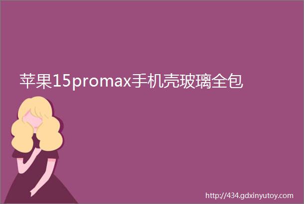 苹果15promax手机壳玻璃全包