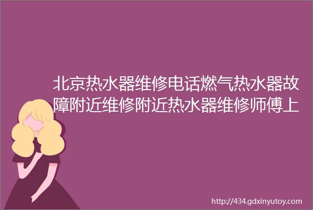 北京热水器维修电话燃气热水器故障附近维修附近热水器维修师傅上门电话