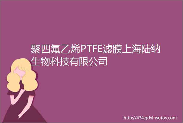 聚四氟乙烯PTFE滤膜上海陆纳生物科技有限公司