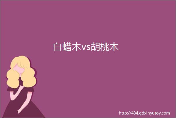 白蜡木vs胡桃木