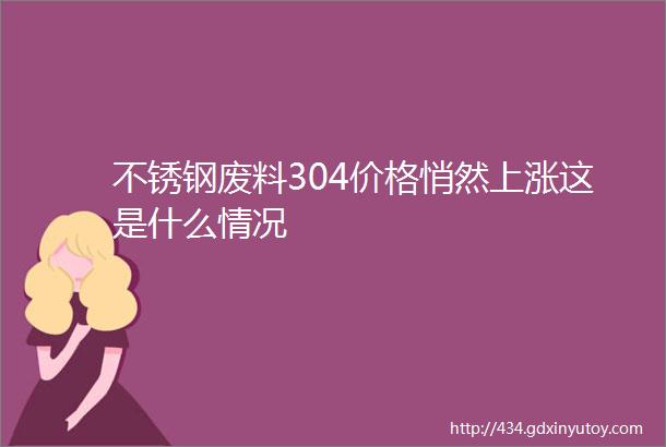 不锈钢废料304价格悄然上涨这是什么情况