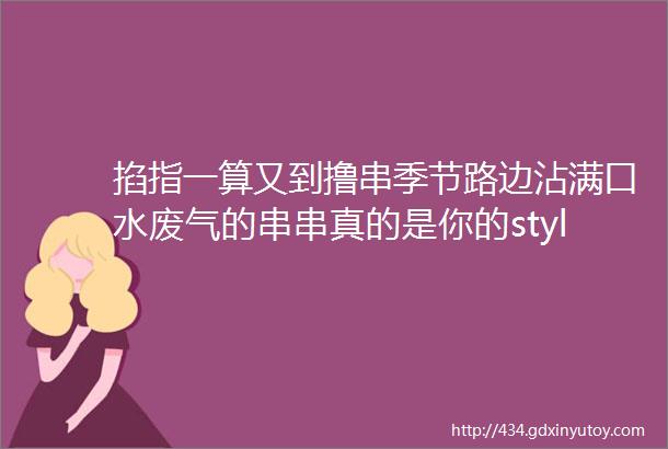 掐指一算又到撸串季节路边沾满口水废气的串串真的是你的style