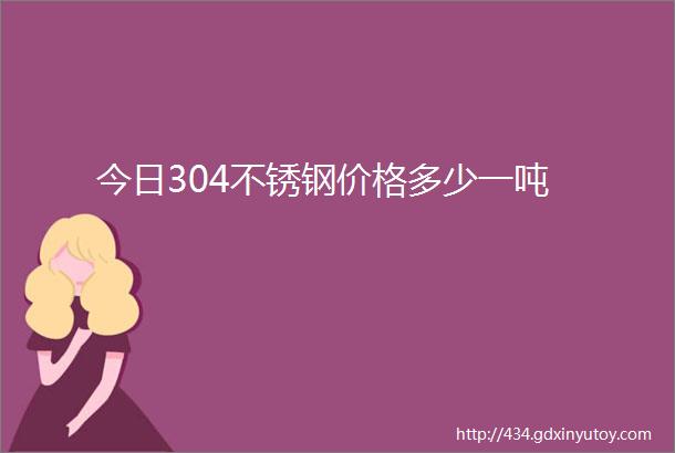 今日304不锈钢价格多少一吨