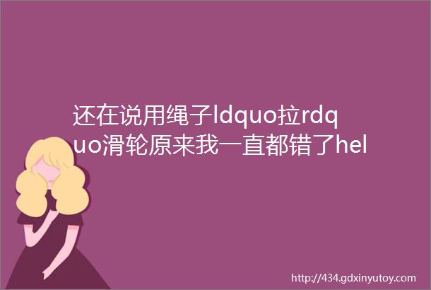 还在说用绳子ldquo拉rdquo滑轮原来我一直都错了hellip