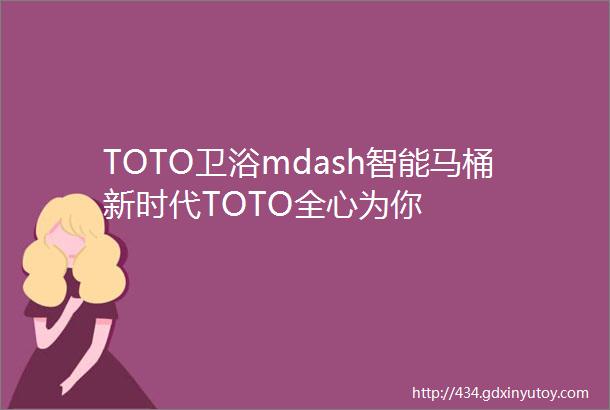 TOTO卫浴mdash智能马桶新时代TOTO全心为你