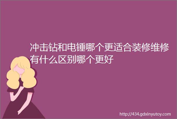 冲击钻和电锤哪个更适合装修维修有什么区别哪个更好