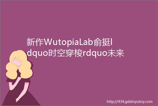 新作WutopiaLab俞挺ldquo时空穿梭rdquo未来场景打造的无穷想象