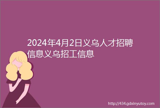 2024年4月2日义乌人才招聘信息义乌招工信息