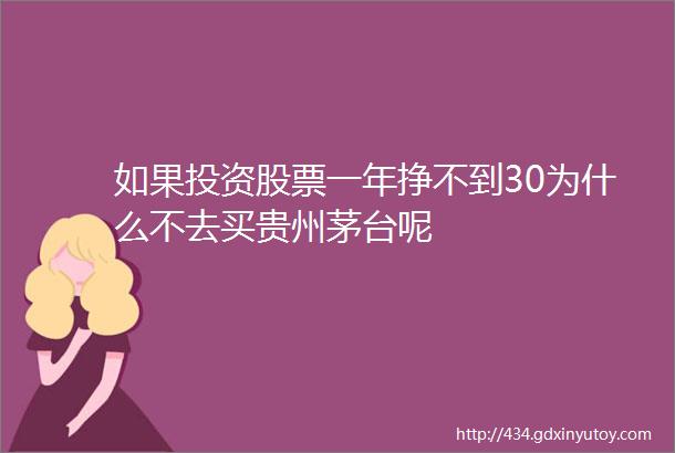 如果投资股票一年挣不到30为什么不去买贵州茅台呢