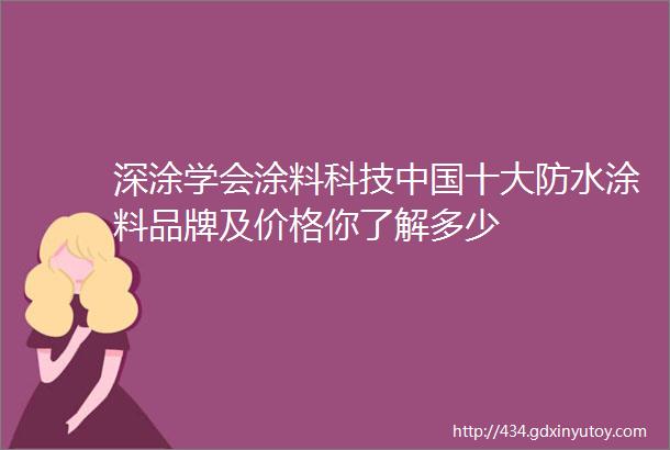 深涂学会涂料科技中国十大防水涂料品牌及价格你了解多少