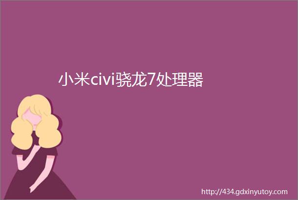 小米civi骁龙7处理器