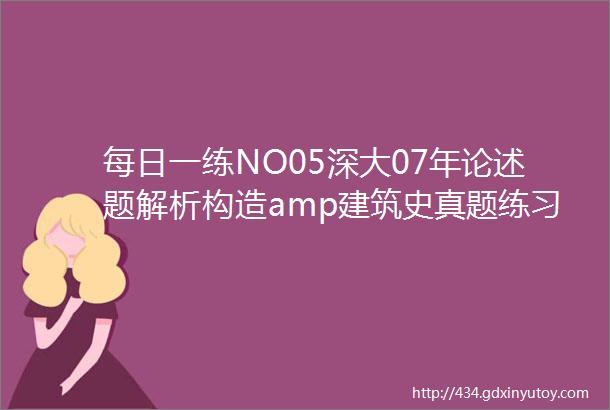 每日一练NO05深大07年论述题解析构造amp建筑史真题练习题