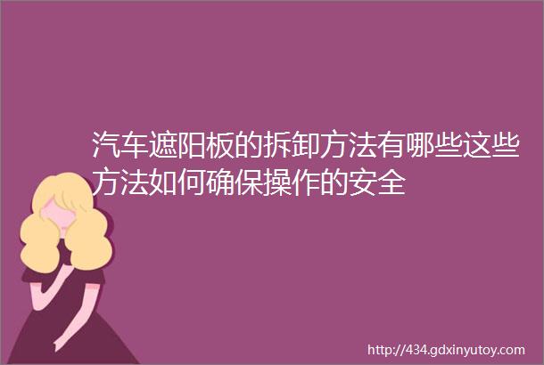 汽车遮阳板的拆卸方法有哪些这些方法如何确保操作的安全