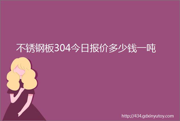 不锈钢板304今日报价多少钱一吨