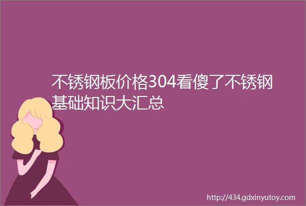 不锈钢板价格304看傻了不锈钢基础知识大汇总