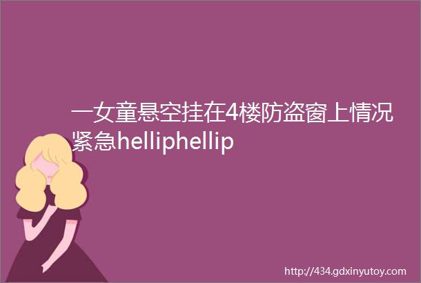 一女童悬空挂在4楼防盗窗上情况紧急helliphellip