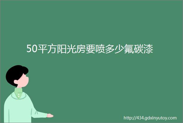 50平方阳光房要喷多少氟碳漆