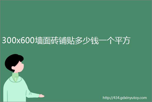 300x600墙面砖铺贴多少钱一个平方