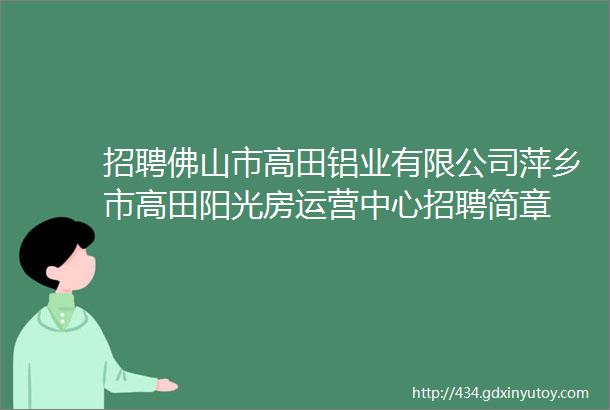 招聘佛山市高田铝业有限公司萍乡市高田阳光房运营中心招聘简章