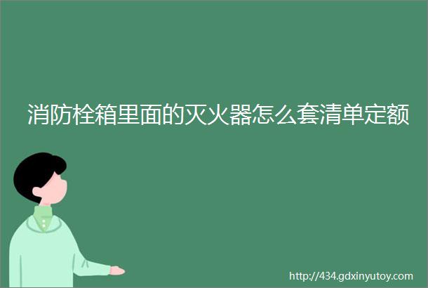 消防栓箱里面的灭火器怎么套清单定额