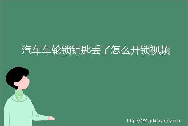 汽车车轮锁钥匙丢了怎么开锁视频